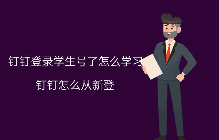 钉钉登录学生号了怎么学习 钉钉怎么从新登？